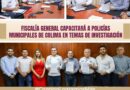 Fiscalía General capacitará a Policías Municipales de Colima en temas de investigación